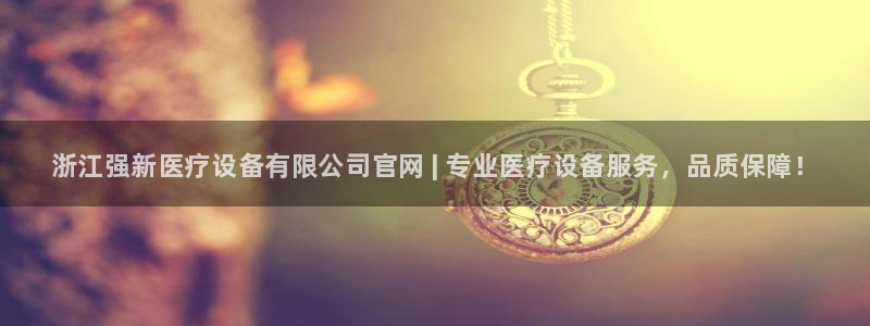 永利集团黄ARGA公司：浙江强新医疗设备有限公司官网 | 专业医疗设备服务，品质